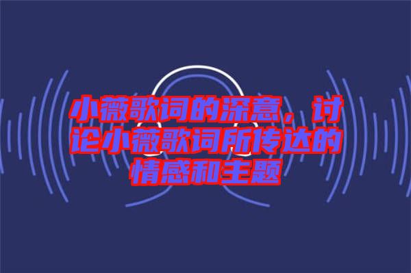 小薇歌詞的深意，討論小薇歌詞所傳達(dá)的情感和主題