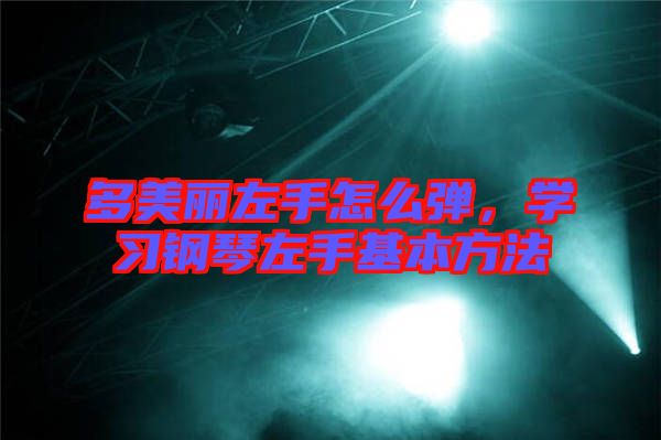 多美麗左手怎么彈，學(xué)習(xí)鋼琴左手基本方法