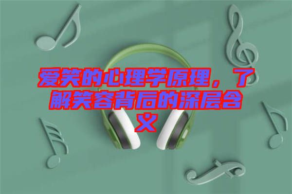 愛笑的心理學原理，了解笑容背后的深層含義