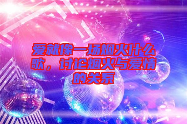 愛就像一場煙火什么歌，討論煙火與愛情的關系