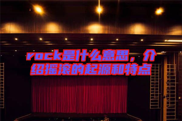 rock是什么意思，介紹搖滾的起源和特點
