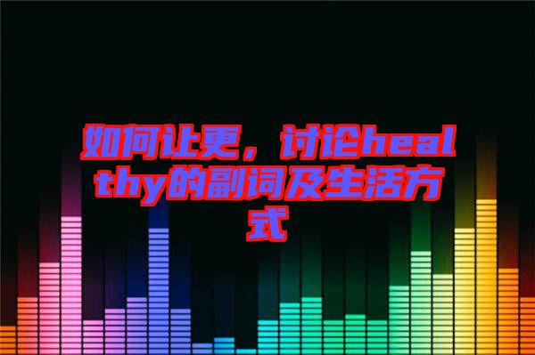 如何讓更，討論healthy的副詞及生活方式