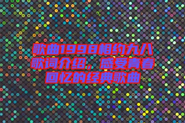 歌曲1998相約九八歌詞介紹，感受青春回憶的經典歌曲