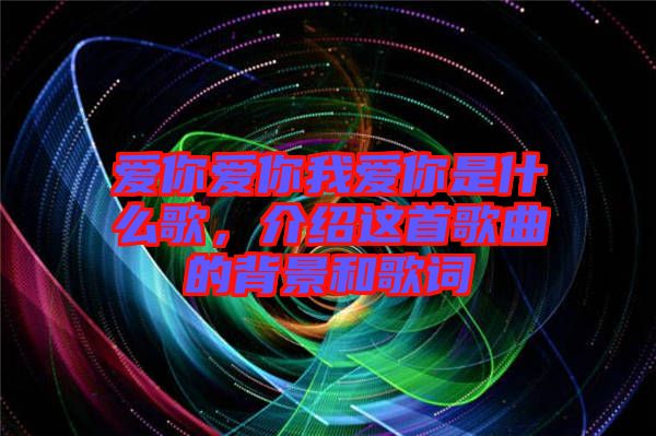 愛你愛你我愛你是什么歌，介紹這首歌曲的背景和歌詞