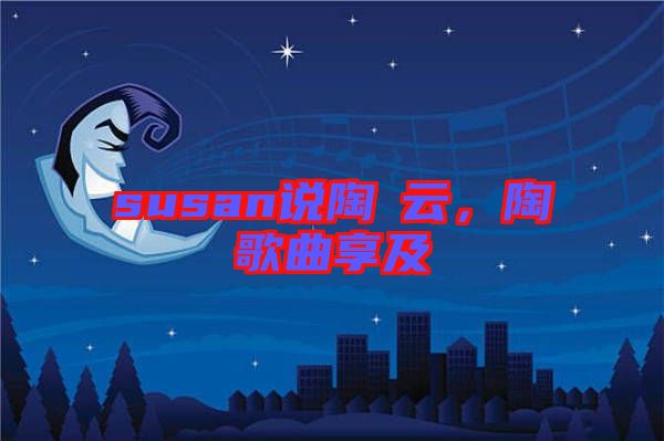 susan說陶喆云，陶喆歌曲享及