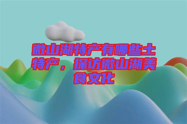 微山湖特產(chǎn)有哪些土特產(chǎn)，探訪微山湖美食文化