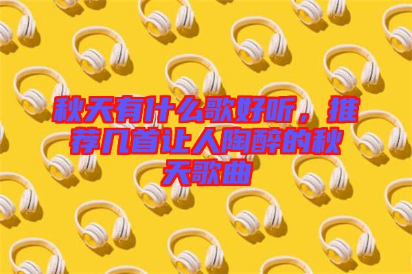 秋天有什么歌好聽，推薦幾首讓人陶醉的秋天歌曲