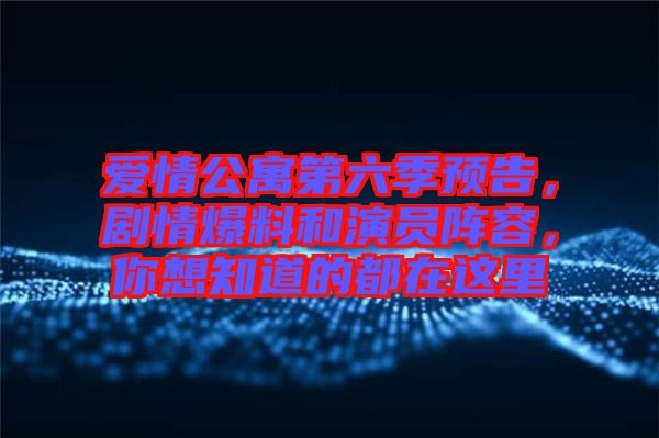 愛情公寓第六季預告，劇情爆料和演員陣容，你想知道的都在這里