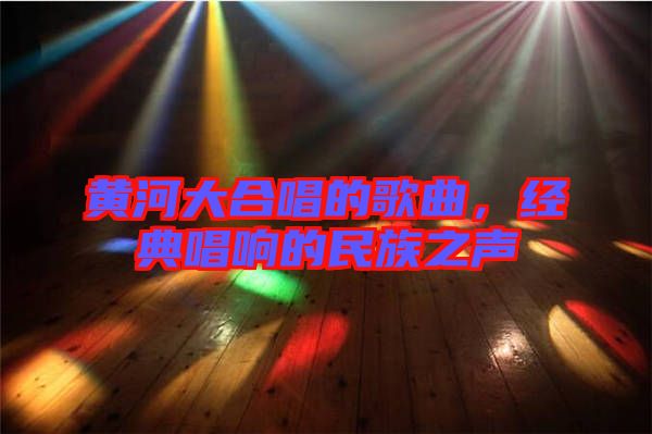 黃河大合唱的歌曲，經(jīng)典唱響的民族之聲