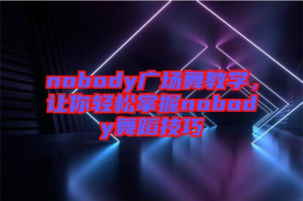 nobody廣場舞教學(xué)，讓你輕松掌握nobody舞蹈技巧