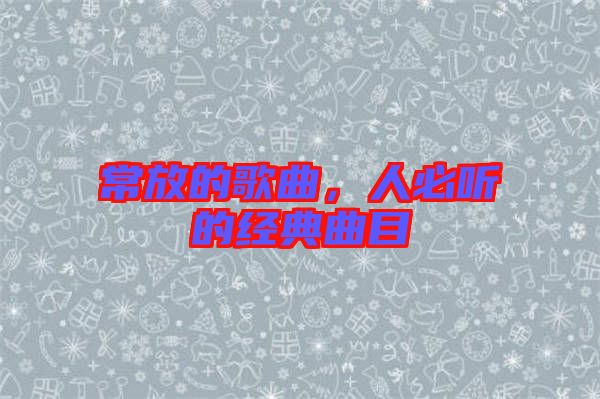 常放的歌曲，人必聽的經(jīng)典曲目