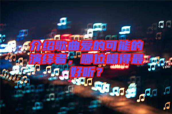 介紹歌曲愛(ài)的可能的演繹者，哪位唱得最好聽(tīng)？
