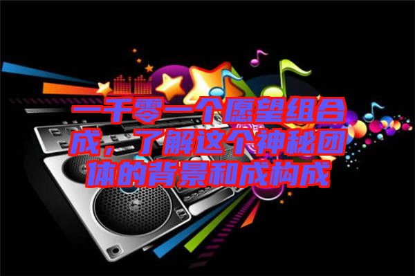 一千零一個(gè)愿望組合成，了解這個(gè)神秘團(tuán)體的背景和成構(gòu)成