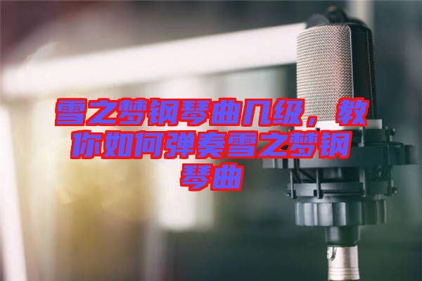 雪之夢(mèng)鋼琴曲幾級(jí)，教你如何彈奏雪之夢(mèng)鋼琴曲