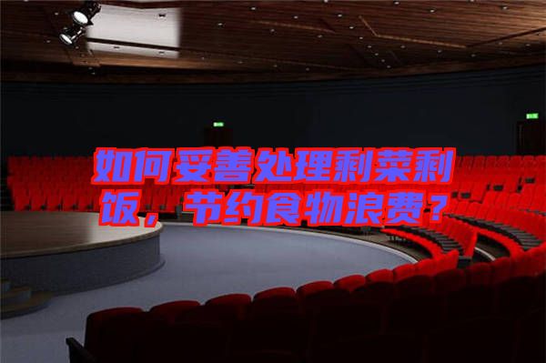 如何妥善處理剩菜剩飯，節(jié)約食物浪費(fèi)？