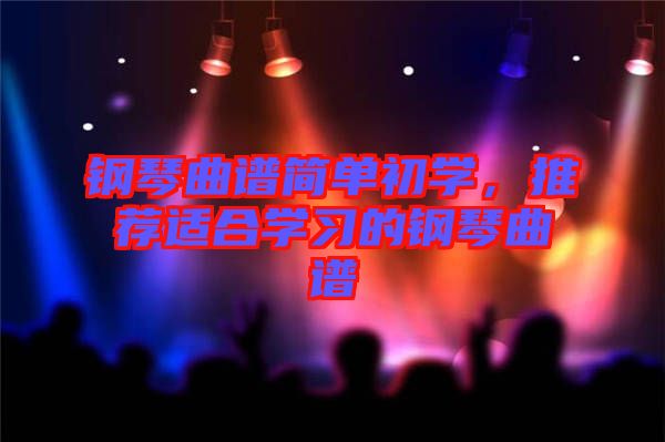 鋼琴曲譜簡單初學(xué)，推薦適合學(xué)習(xí)的鋼琴曲譜