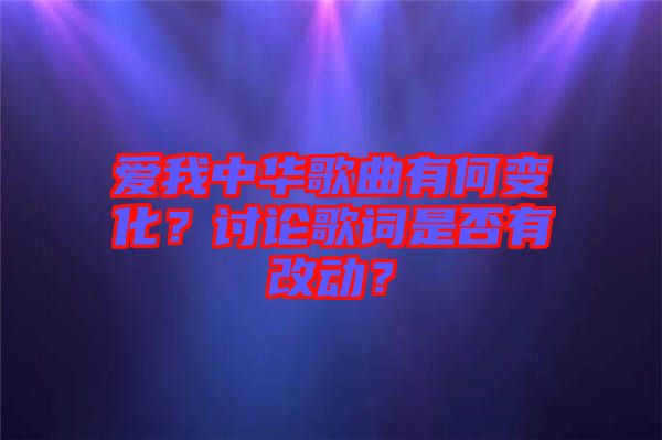 愛我中華歌曲有何變化？討論歌詞是否有改動？