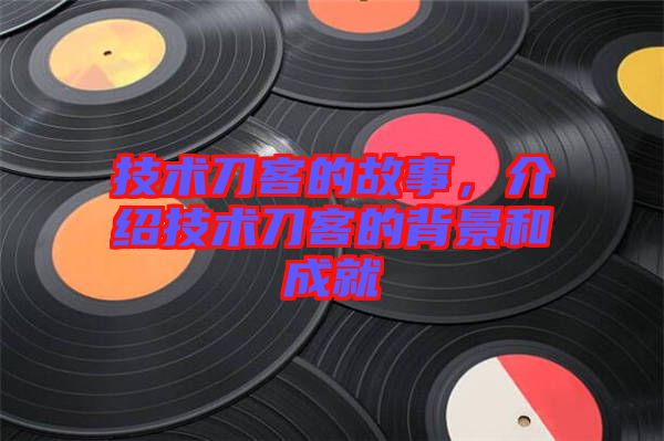 技術(shù)刀客的故事，介紹技術(shù)刀客的背景和成就