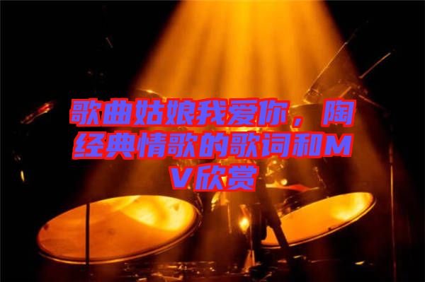 歌曲姑娘我愛你，陶喆經(jīng)典情歌的歌詞和MV欣賞