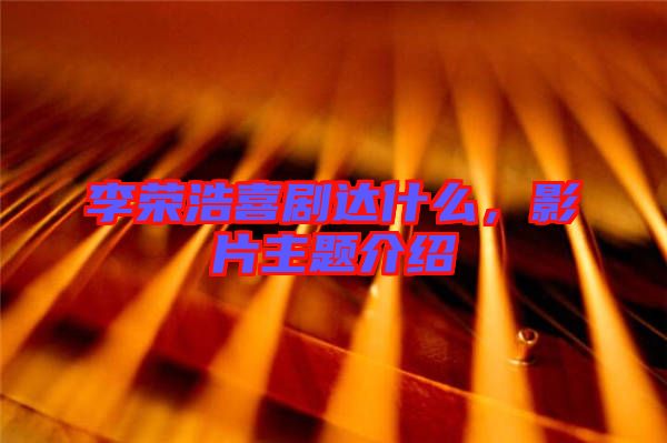 李榮浩喜劇達(dá)什么，影片主題介紹