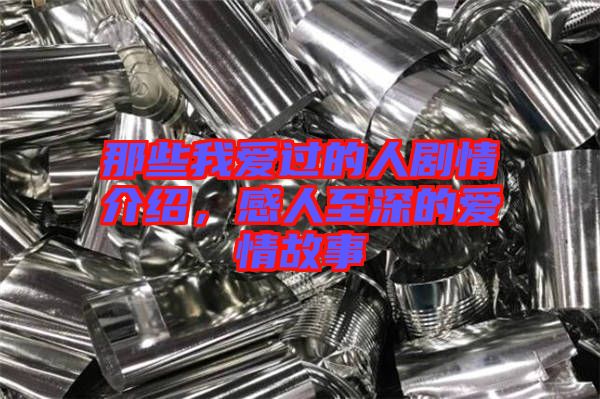 那些我愛過的人劇情介紹，感人至深的愛情故事