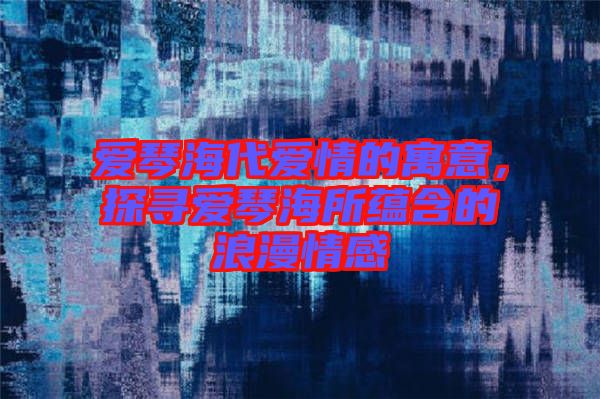 愛琴海代愛情的寓意，探尋愛琴海所蘊(yùn)含的浪漫情感