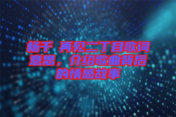 楊千嬅再見二丁目歌詞意思，介紹歌曲背后的情感故事