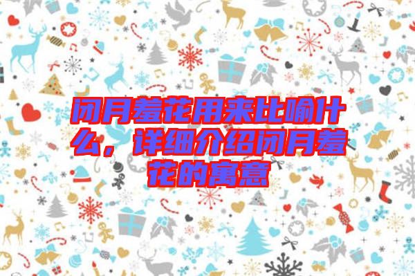 閉月羞花用來比喻什么，詳細(xì)介紹閉月羞花的寓意