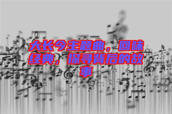 大長今主題曲，回味經(jīng)典，探尋背后的故事