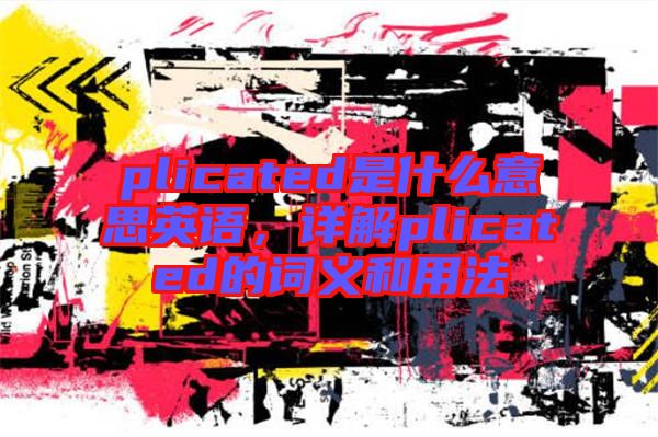 plicated是什么意思英語，詳解plicated的詞義和用法