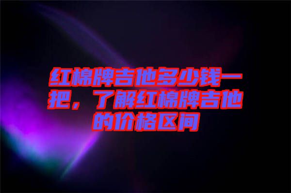 紅棉牌吉他多少錢一把，了解紅棉牌吉他的價(jià)格區(qū)間