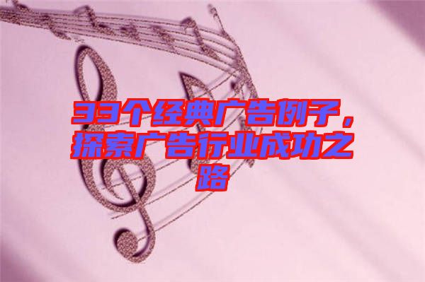 33個經(jīng)典廣告例子，探索廣告行業(yè)成功之路