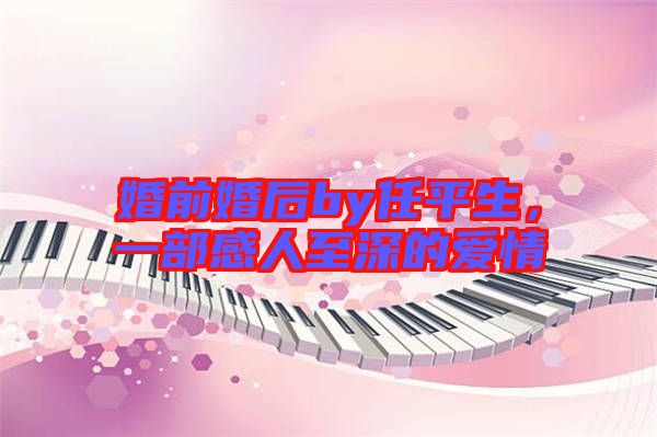 婚前婚后by任平生，一部感人至深的愛情