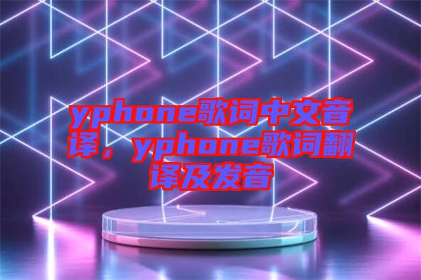 yphone歌詞中文音譯，yphone歌詞翻譯及發(fā)音