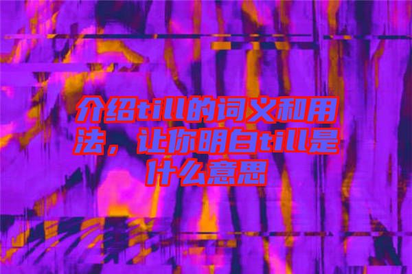介紹till的詞義和用法，讓你明白till是什么意思