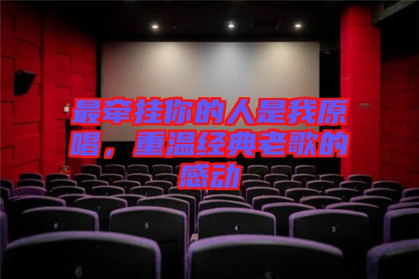 最牽掛你的人是我原唱，重溫經(jīng)典老歌的感動