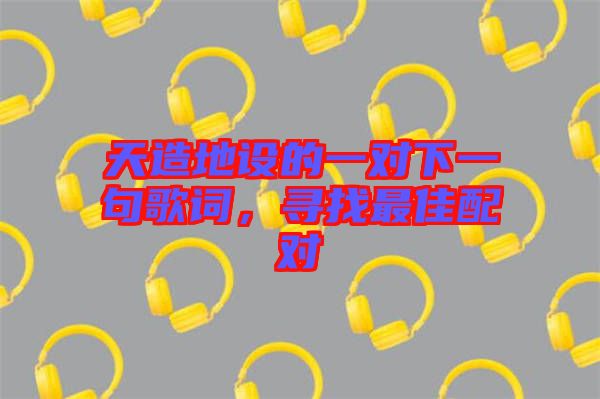 天造地設的一對下一句歌詞，尋找最佳配對