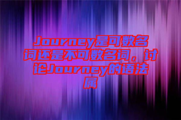 Journey是可數(shù)名詞還是不可數(shù)名詞，討論Journey的語(yǔ)法屬