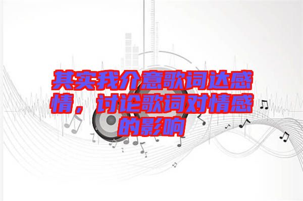 其實(shí)我介意歌詞達(dá)感情，討論歌詞對(duì)情感的影響