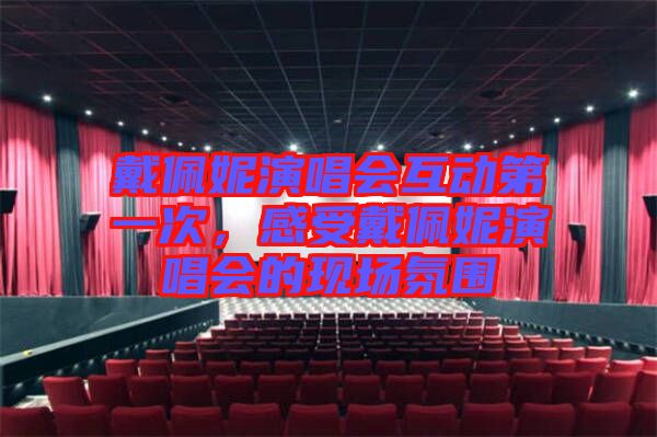 戴佩妮演唱會(huì)互動(dòng)第一次，感受戴佩妮演唱會(huì)的現(xiàn)場(chǎng)氛圍