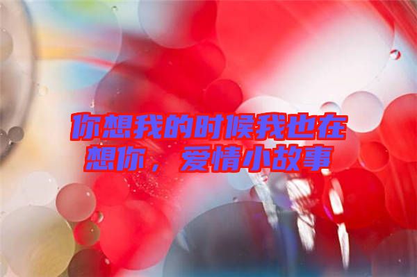 你想我的時候我也在想你，愛情小故事