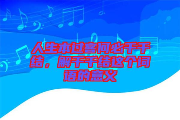 人生本過客何必千千結(jié)，解千千結(jié)這個詞語的意義