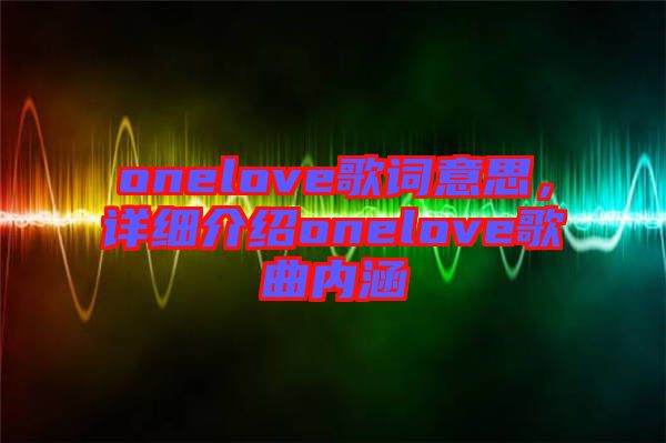 onelove歌詞意思，詳細(xì)介紹onelove歌曲內(nèi)涵