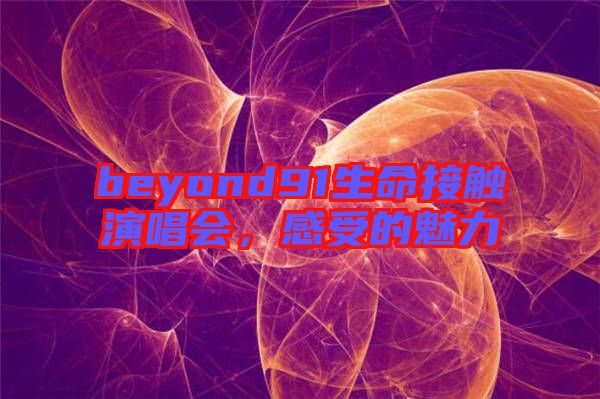 beyond91生命接觸演唱會，感受的魅力