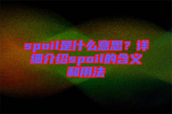 spoil是什么意思？詳細(xì)介紹spoil的含義和用法