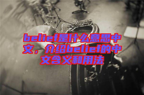 belief是什么意思中文，介紹belief的中文含義和用法