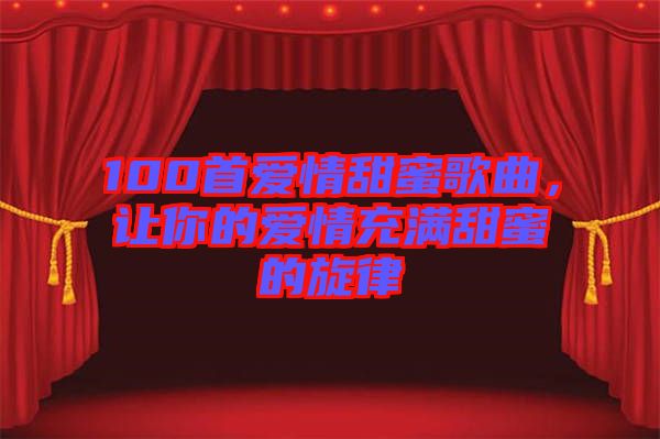 100首愛情甜蜜歌曲，讓你的愛情充滿甜蜜的旋律