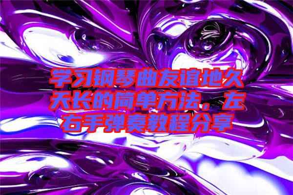 學習鋼琴曲友誼地久天長的簡單方法，左右手彈奏教程分享