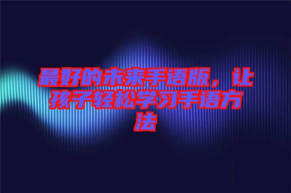 最好的未來手語版，讓孩子輕松學習手語方法