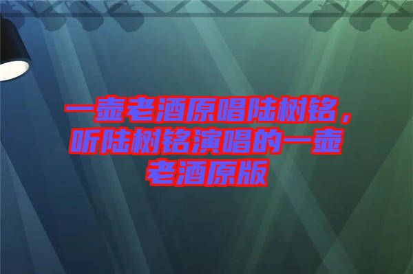 一壺老酒原唱陸樹(shù)銘，聽(tīng)陸樹(shù)銘演唱的一壺老酒原版